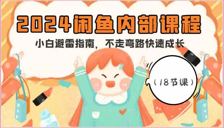 2024闲鱼内部课程，小白避雷指南，不走弯路快速成长（18节课）_学通网创