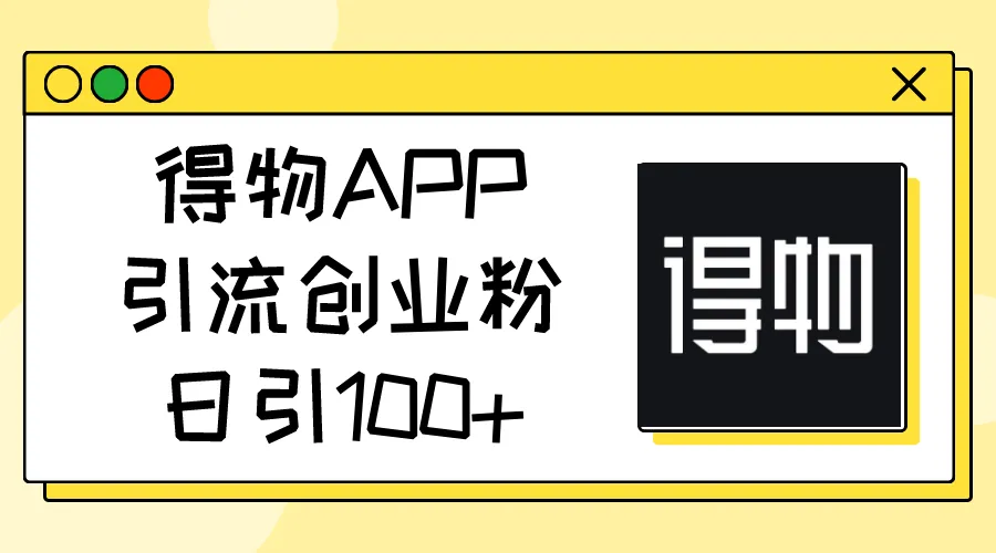 (11027期)得物APP引流创业粉,日引100+_学通网创