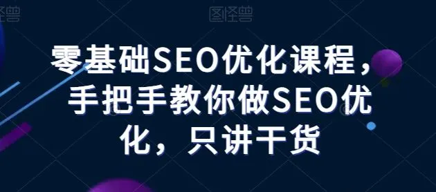 零基础SEO优化课程，手把手教你做SEO优化，只讲干货_学通网创