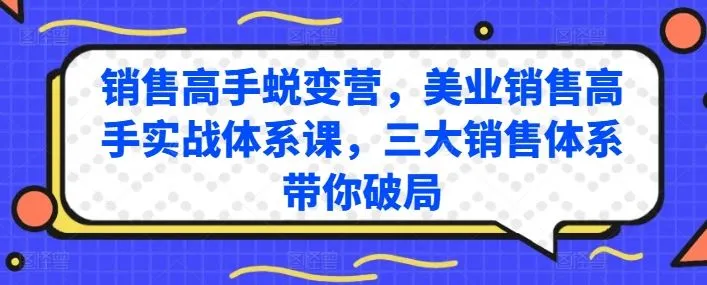 销售高手蜕变营，美业销售高手实战体系课，三大销售体系带你破局_学通网创