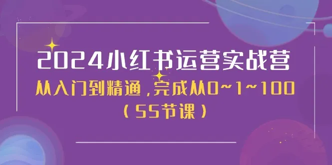 (11186期)2024小红书运营实战营,从入门到精通,完成从0~1~100(50节课)_学通网创