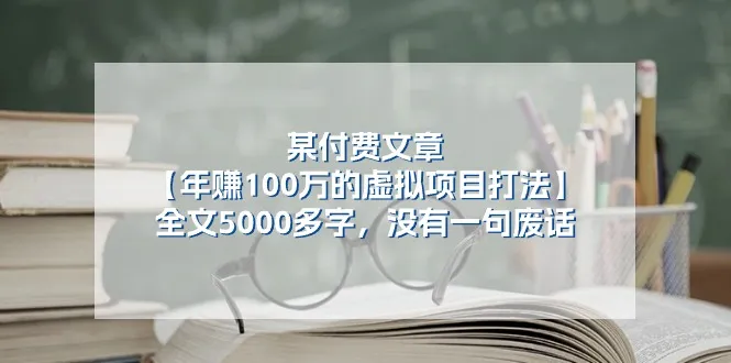 （11234期）某付费文【年赚100万的虚拟项目打法】全文5000多字，没有一句废话_学通网创