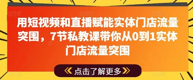 用短视频和直播赋能实体门店流量突围，7节私教课带你从0到1实体门店流量突围_学通网创