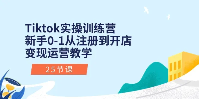 （10840期）Tiktok实操训练营：新手0-1从注册到开店变现运营教学（25节课）_学通网创