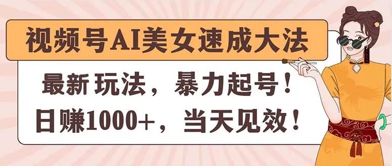 (11330期)视频号AI美女速成大法,暴力起号,日赚1000+,当天见效_学通网创