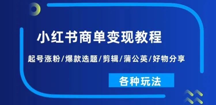 小红书商单变现教程：起号涨粉/爆款选题/剪辑/蒲公英/好物分享/各种玩法_学通网创