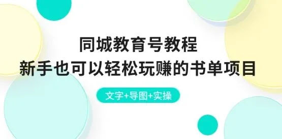 同城教育号教程：新手也可以轻松玩赚的书单项目 文字+导图+实操_学通网创