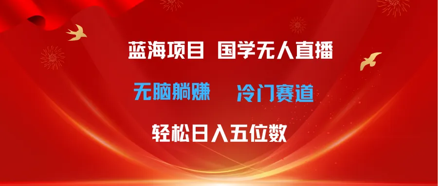 （11232期）超级蓝海项目 国学无人直播日入五位数 无脑躺赚冷门赛道 最新玩法_学通网创
