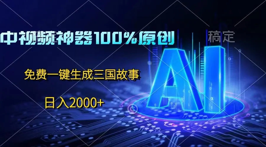 中视频神器100%过原创,免费AI一键生成三国故事,日入2000+_学通网创