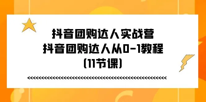 （11255期）抖音团购达人实战营，抖音团购达人从0-1教程（11节课）_学通网创