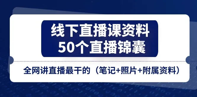 线下直播课资料、50个直播锦囊,全网讲直播最干的(笔记+照片+附属资料)_学通网创