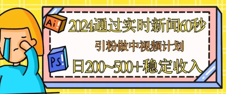 2024通过实时新闻60秒，引粉做中视频计划或者流量主，日几张稳定收入【揭秘】_学通网创