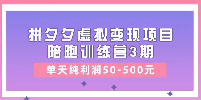 黄岛主《拼夕夕虚拟变现项目陪跑训练营3期》单天纯利润50-500元_学通网创