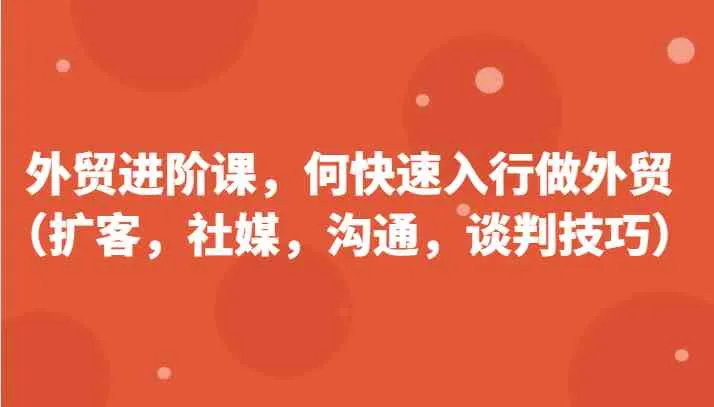 外贸进阶课，帮助你了解如何快速入行做外贸（扩客，社媒，沟通，谈判技巧）更新180节_学通网创