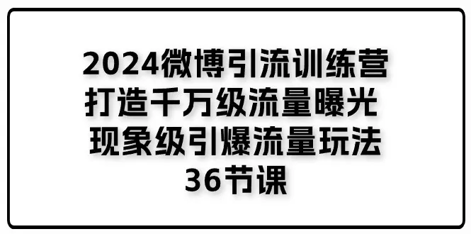 （11333期）2024微博引流训练营「打造千万级流量曝光 现象级引爆流量玩法」36节课_学通网创