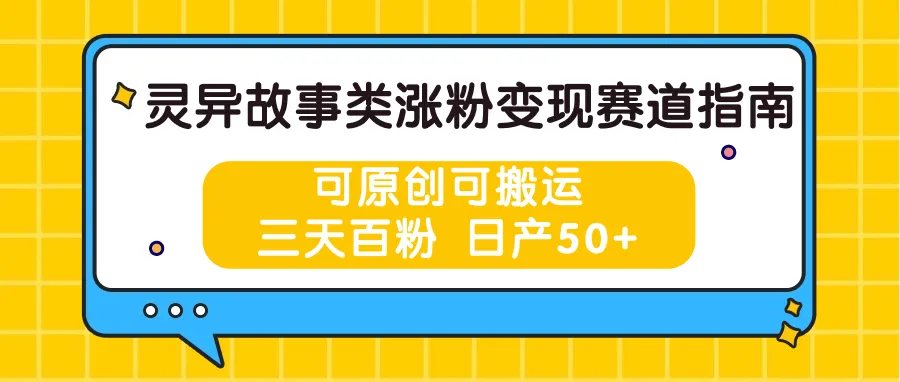 灵异故事类涨粉变现赛道指南，可原创可搬运，三天百粉 日产50+_学通网创