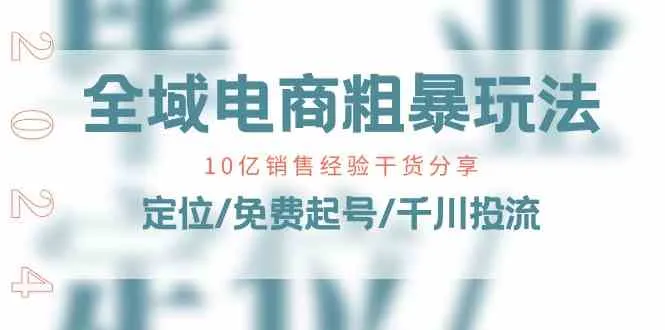 全域电商粗暴玩法课：10亿销售经验干货分享！定位/免费起号/千川投流_学通网创