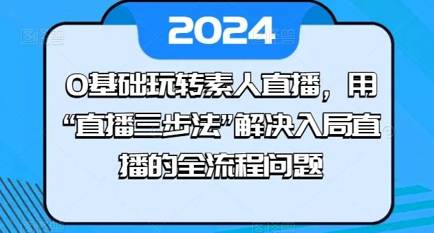 0基础玩转素人直播，用“直播三步法”解决入局直播的全流程问题_学通网创