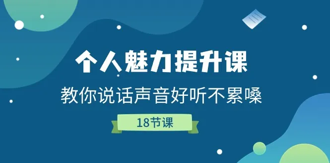（11237期）个人魅力-提升课，教你说话声音好听不累嗓（18节课）_学通网创