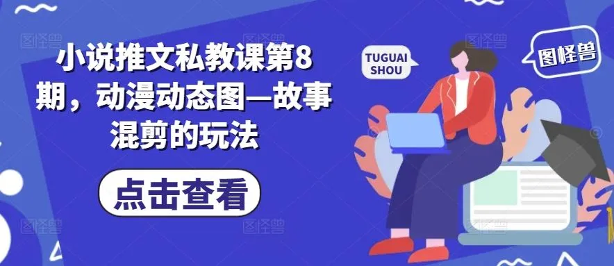 小说推文私教课第8期，动漫动态图—故事混剪的玩法_学通网创