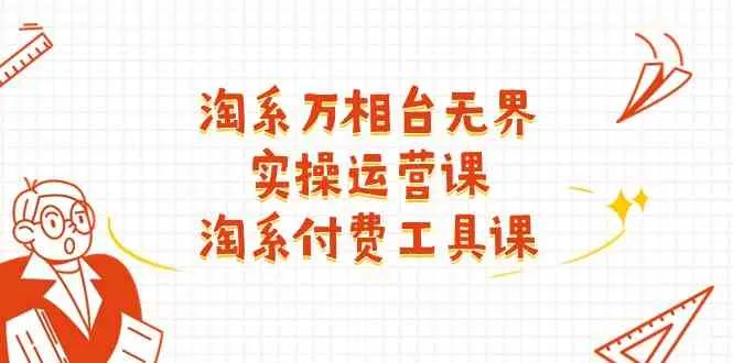 淘系万相台无界实操运营课：淘系付费工具课（63节课）_学通网创