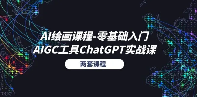 （11070期）AI绘画课程-零基础入门+AIGC工具ChatGPT实战课（两套课程）_学通网创