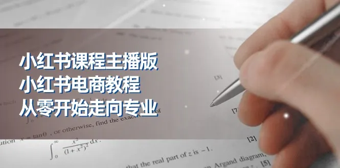 小红书课程主播版，小红书电商教程，从零开始走向专业（23节）_学通网创