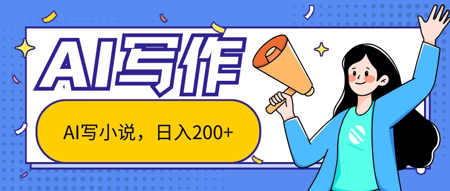 AI智能一键写小说，日入200+，不限制人群新手小白均可操作_学通网创