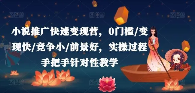 小说推广快速变现营，0门槛/变现快/竞争小/前景好，实操过程手把手针对性教学_学通网创
