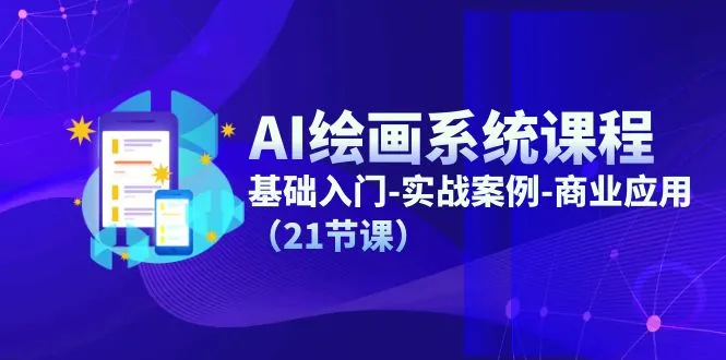 AI绘画系统课程，基础入门-实战案例-商业应用（21节课）_学通网创