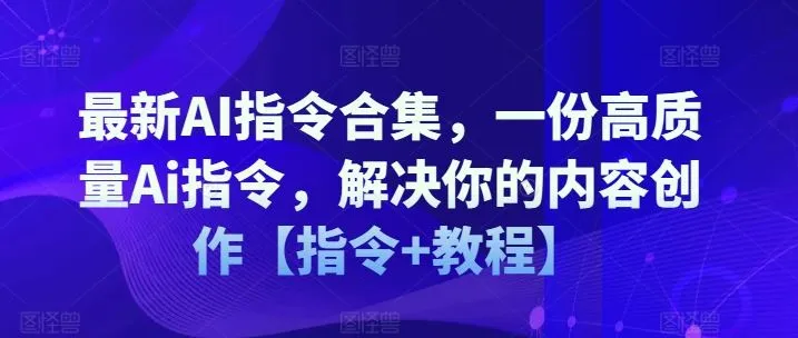 最新AI指令合集，一份高质量Ai指令，解决你的内容创作【指令+教程】_学通网创