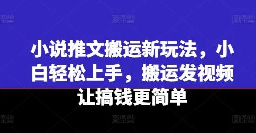 小说推文搬运新玩法，小白轻松上手，搬运发视频让搞钱更简单_学通网创