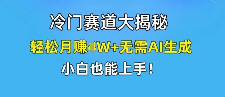 冷门赛道大揭秘，轻松月赚1W+无需AI生成，小白也能上手【揭秘】_学通网创