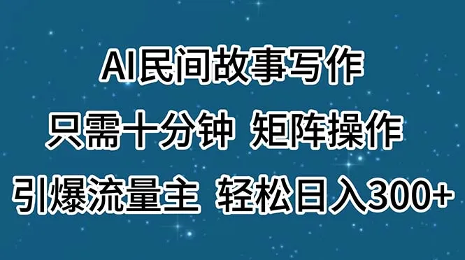 （11559期）AI民间故事写作，只需十分钟，矩阵操作，引爆流量主，轻松日入300+_学通网创