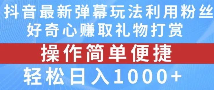 抖音弹幕最新玩法，利用粉丝好奇心赚取礼物打赏，轻松日入1000+_学通网创