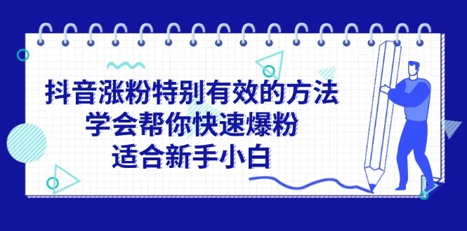 (11823期)抖音涨粉特别有效的方法,学会帮你快速爆粉,适合新手小白_学通网创