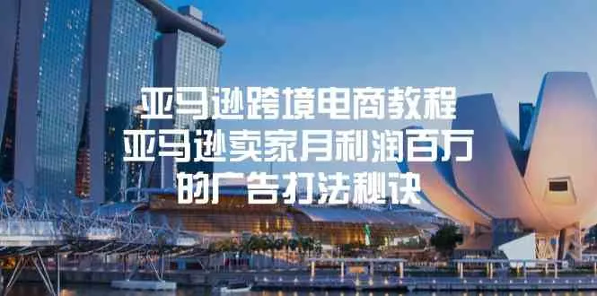 亚马逊跨境电商教程：亚马逊卖家月利润百万的广告打法秘诀_学通网创