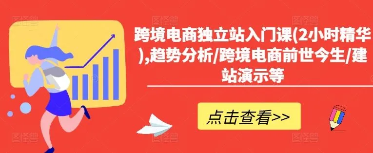 跨境电商独立站入门课(2小时精华),趋势分析/跨境电商前世今生/建站演示等_学通网创