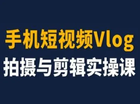 手机短视频Vlog拍摄与剪辑实操课,小白变大师