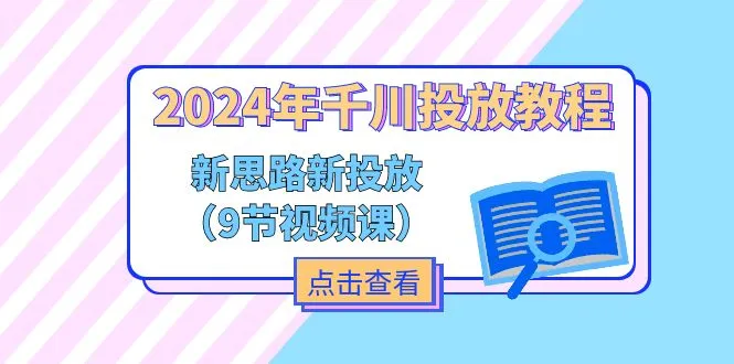（11534期）2024年千川投放教程，新思路+新投放（9节视频课）_学通网创