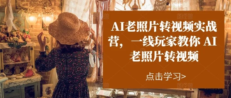 AI老照片转视频实操训练营，一线玩家教你AI老照片转视频_学通网创