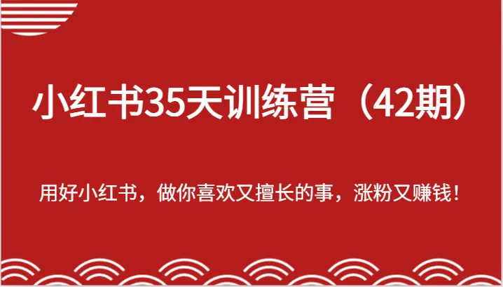 小红书35天训练营（42期）-用好小红书，做你喜欢又擅长的事，涨粉又赚钱！_学通网创