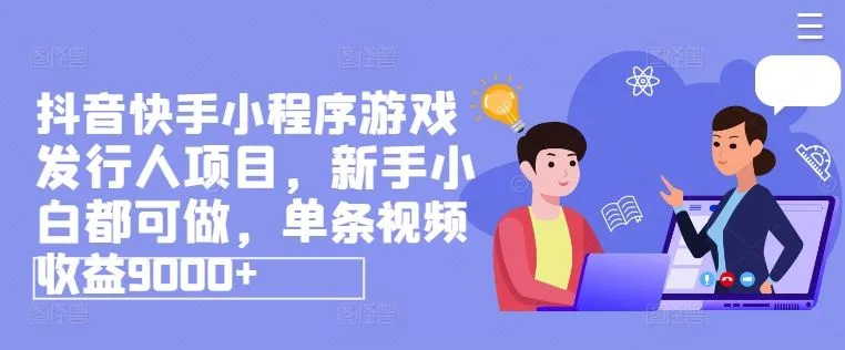 抖音快手小程序游戏发行人项目,新手小白都可做,单条视频收益9000+