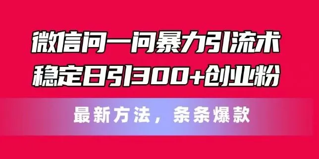 微信问一问暴力引流术，稳定日引300+创业粉，最新方法，条条爆款【揭秘】_学通网创