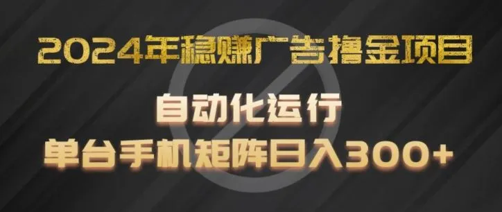 2024年稳赚广告撸金项目，全程自动化运行，单台手机就可以矩阵操作，日入300+【揭秘】_学通网创