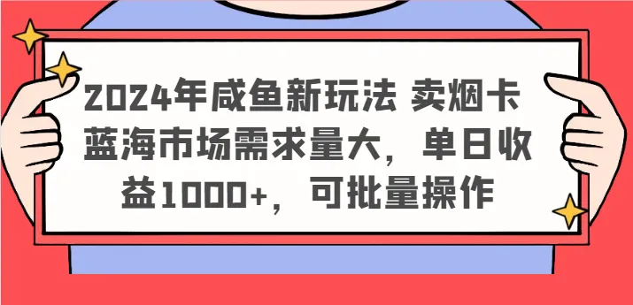 2024年咸鱼新玩法 卖烟卡 蓝海市场需求量大，单日收益1000+，可批量操作_学通网创