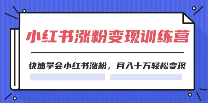 （11762期）2024小红书涨粉变现训练营，快速学会小红书涨粉，月入十万轻松变现(40节)_学通网创