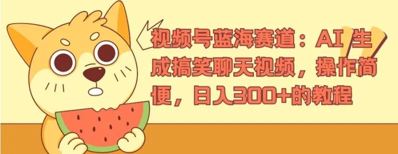 视频号蓝海赛道：AI 生成搞笑聊天视频，操作简便，日入300+的教程【揭秘】_学通网创