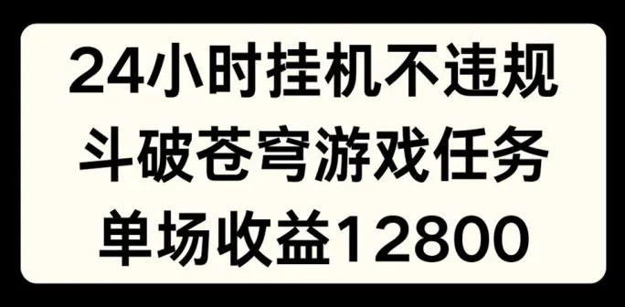 24小时无人挂JI不违规，斗破苍穹游戏任务，单场直播最高收益1280【揭秘】_学通网创