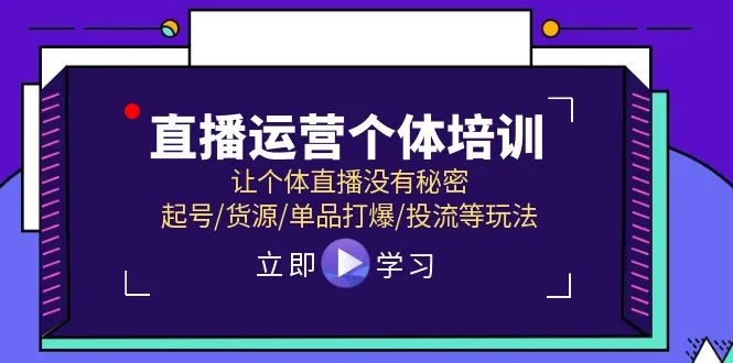 （11636期）直播运营个体培训，让个体直播没有秘密，起号/货源/单品打爆/投流等玩法_学通网创